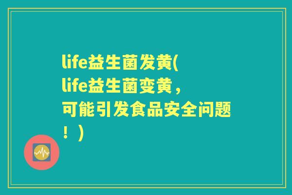 life益生菌发黄(life益生菌变黄,可能引发食品安全问题!) life益生菌发黄(life益生菌变黄,可能引发食品安全问题!)