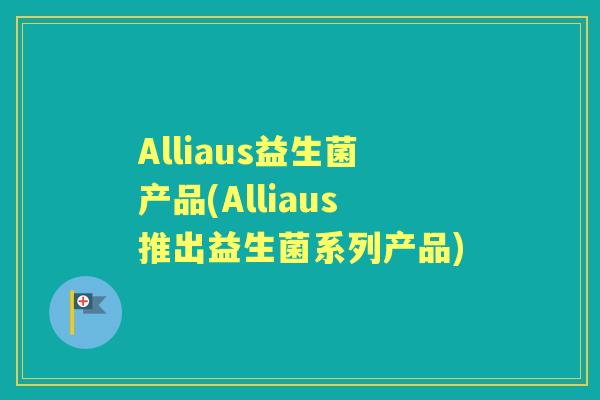 Alliaus益生菌产品(Alliaus推出益生菌系列产品) Alliaus益生菌产品(Alliaus推出益生菌系列产品)