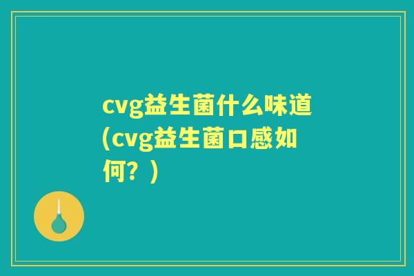 cvg益生菌什么味道(cvg益生菌口感如何?) cvg益生菌什么味道(cvg益生菌口感如何?)