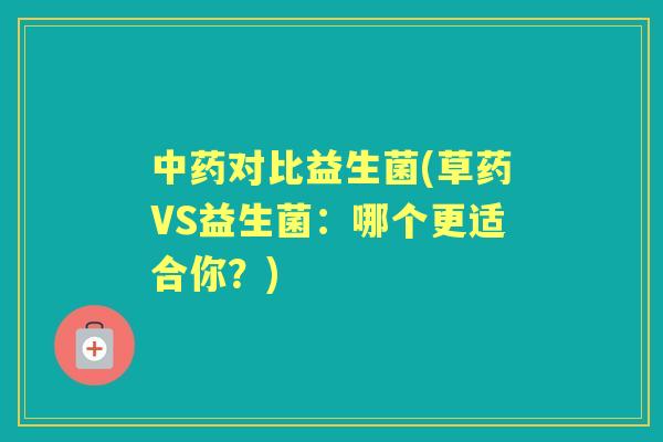 对比益生菌(草药VS益生菌:哪个更适合你?) 对比益生菌(草药VS益生菌:哪个更适合你?)