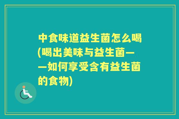中食味道益生菌怎么喝(喝出美味与益生菌——如何享受含有益生菌的食物) 中食味道益生菌怎么喝(喝出美味与益生菌——如何享受含有益生菌的食物)