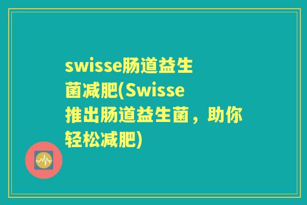 swisse肠道益生菌(Swisse推出肠道益生菌,助你轻松) swisse肠道益生菌(Swisse推出肠道益生菌,助你轻松)
