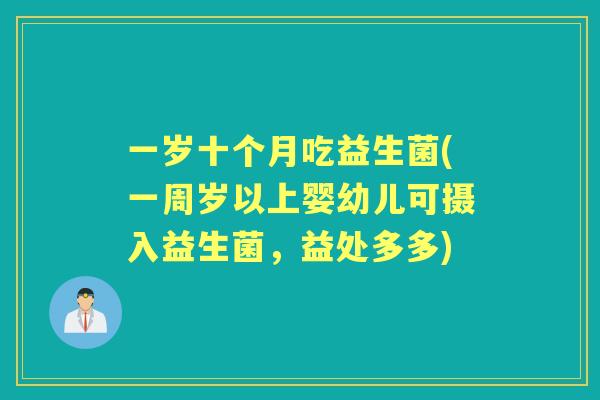 一岁十个月吃益生菌(一周岁以上婴幼儿可摄入益生菌,益处多多) 一岁十个月吃益生菌(一周岁以上婴幼儿可摄入益生菌,益处多多)