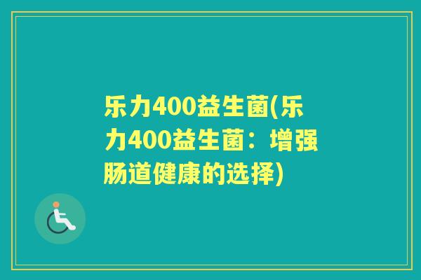 乐力400益生菌(乐力400益生菌：增强肠道健康的选择)