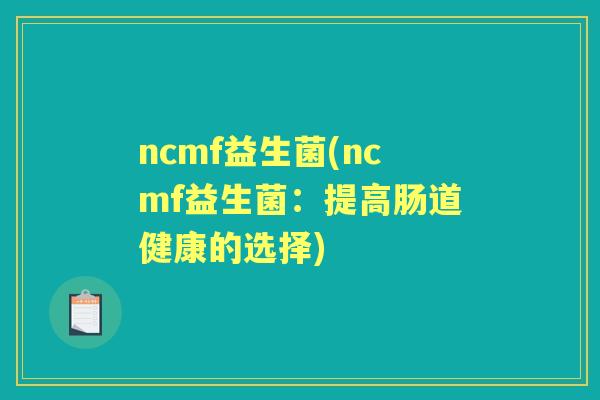 ncmf益生菌(ncmf益生菌：提高肠道健康的选择)