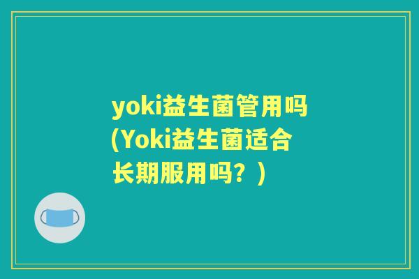 yoki益生菌管用吗(Yoki益生菌适合长期服用吗？)
