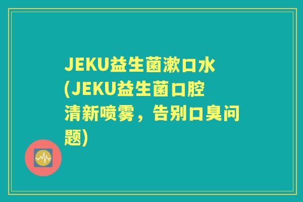 JEKU益生菌漱口水(JEKU益生菌口腔清新喷雾,告别问题) JEKU益生菌漱口水(JEKU益生菌口腔清新喷雾,告别问题)