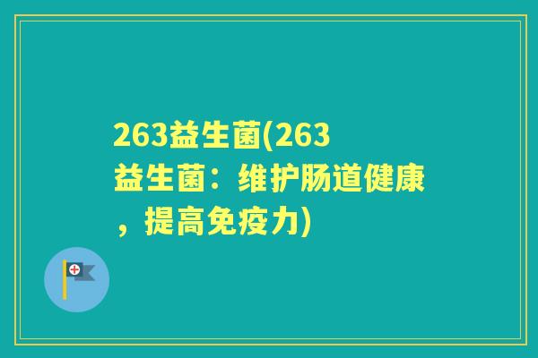 263益生菌(263益生菌:维护肠道健康,提高力) 263益生菌(263益生菌:维护肠道健康,提高力)