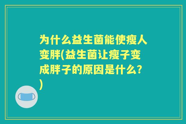 为什么益生菌能使瘦人变胖(益生菌让瘦子变成胖子的原因是什么?) 为什么益生菌能使瘦人变胖(益生菌让瘦子变成胖子的原因是什么?)