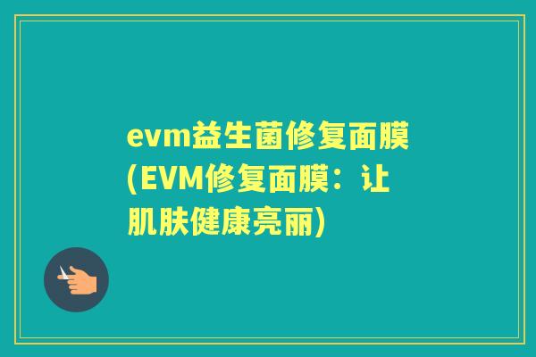 evm益生菌修复面膜(EVM修复面膜:让健康亮丽) evm益生菌修复面膜(EVM修复面膜:让健康亮丽)