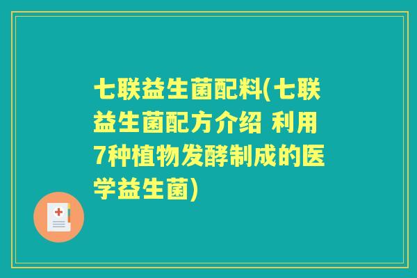 七联益生菌配料(七联益生菌配方介绍 利用7种植物发酵制成的医学益生菌) 七联益生菌配料(七联益生菌配方介绍 利用7种植物发酵制成的医学益生菌)