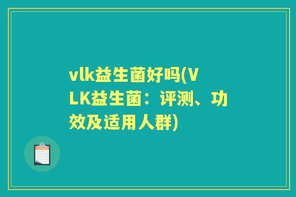 vlk益生菌好吗(VLK益生菌:评测、功效及适用人群) vlk益生菌好吗(VLK益生菌:评测、功效及适用人群)