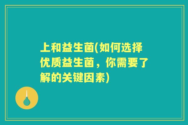 上和益生菌(如何选择优质益生菌,你需要了解的关键因素) 上和益生菌(如何选择优质益生菌,你需要了解的关键因素)
