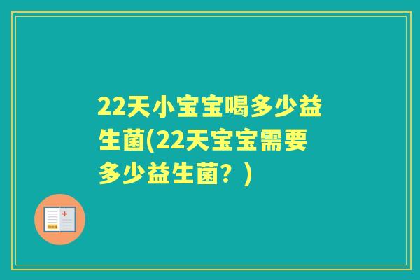 22天小宝宝喝多少益生菌(22天宝宝需要多少益生菌?) 22天小宝宝喝多少益生菌(22天宝宝需要多少益生菌?)