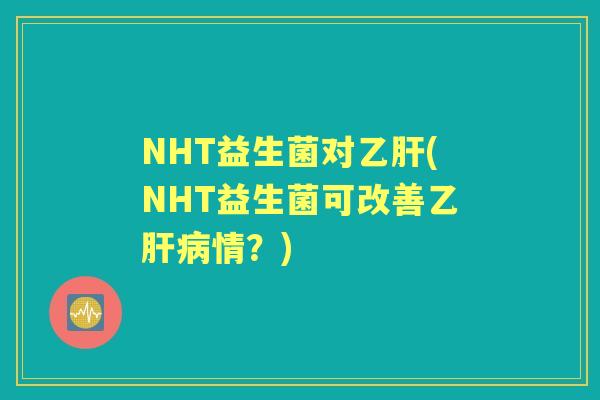 NHT益生菌对(NHT益生菌可改善乙情？)
