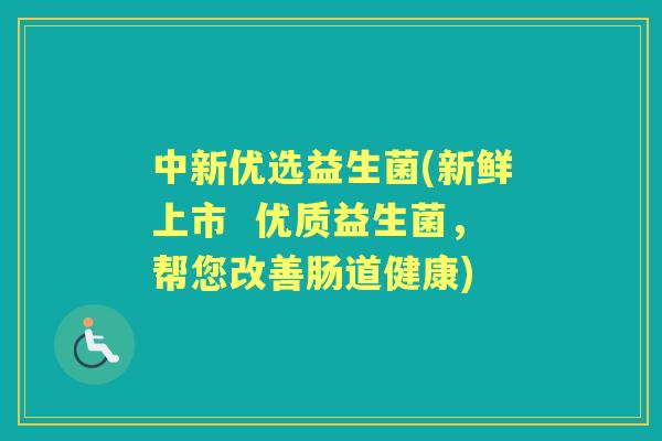 中新优选益生菌(新鲜上市  优质益生菌，帮您改善肠道健康)