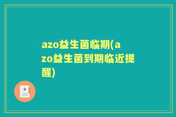 azo益生菌临期(azo益生菌到期临近提醒)