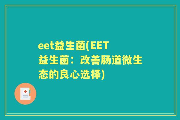 eet益生菌(EET益生菌:改善肠道微生态的良心选择) eet益生菌(EET益生菌:改善肠道微生态的良心选择)