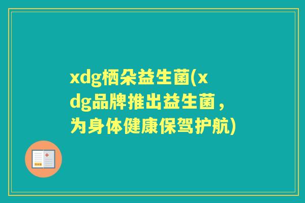 xdg栖朵益生菌(xdg品牌推出益生菌,为身体健康保驾护航) xdg栖朵益生菌(xdg品牌推出益生菌,为身体健康保驾护航)
