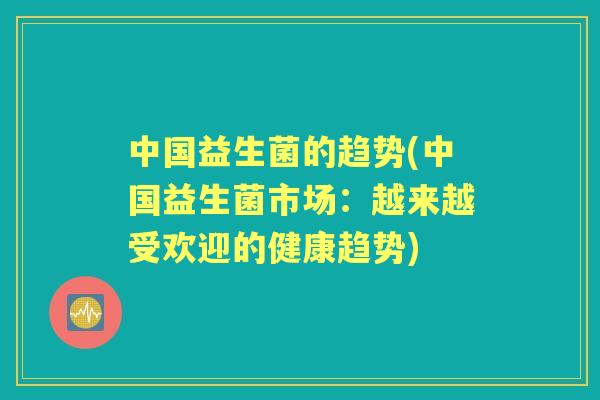 中国益生菌的趋势(中国益生菌市场：越来越受欢迎的健康趋势)