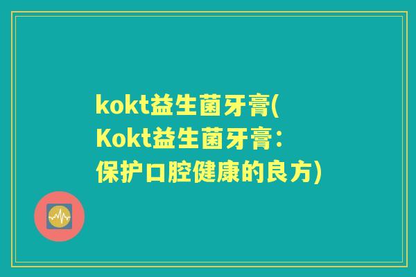 kokt益生菌牙膏(Kokt益生菌牙膏：保护口腔健康的良方)