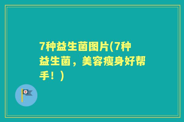 7种益生菌图片(7种益生菌,美容瘦身好帮手!) 7种益生菌图片(7种益生菌,美容瘦身好帮手!)