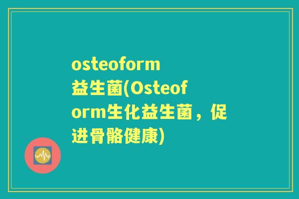 osteoform 益生菌(Osteoform生化益生菌,促进骨骼健康) osteoform 益生菌(Osteoform生化益生菌,促进骨骼健康)