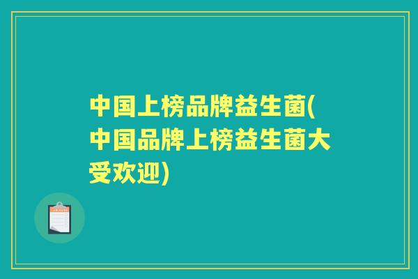 中国上榜品牌益生菌(中国品牌上榜益生菌大受欢迎) 中国上榜品牌益生菌(中国品牌上榜益生菌大受欢迎)