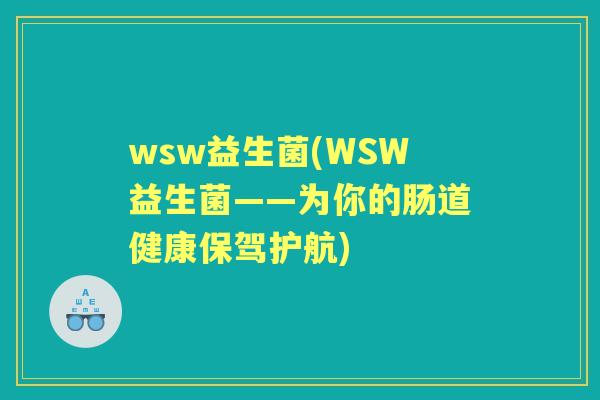 wsw益生菌(WSW益生菌——为你的肠道健康保驾护航)
