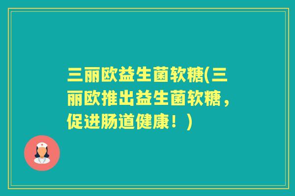 三丽欧益生菌软糖(三丽欧推出益生菌软糖，促进肠道健康！)