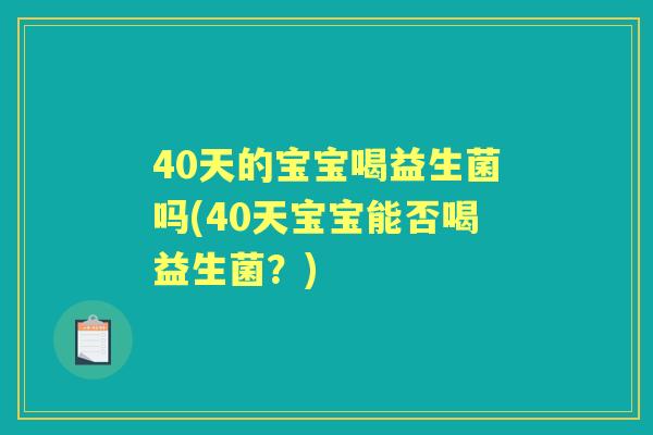 40天的宝宝喝益生菌吗(40天宝宝能否喝益生菌?) 40天的宝宝喝益生菌吗(40天宝宝能否喝益生菌?)