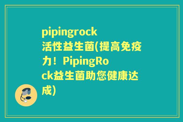 pipingrock活性益生菌(提高力！PipingRock益生菌助您健康达成)