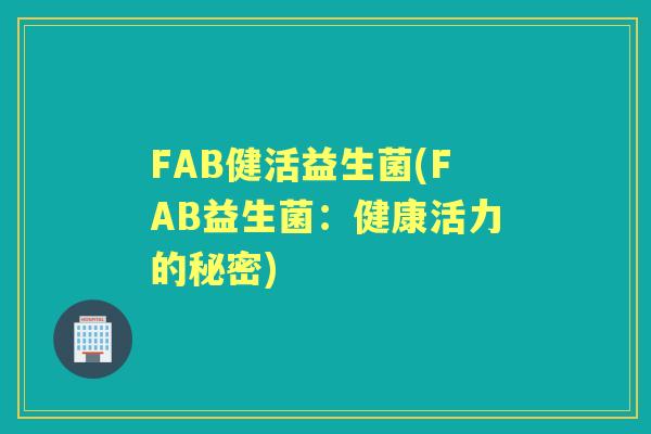 FAB健活益生菌(FAB益生菌:健康活力的秘密) FAB健活益生菌(FAB益生菌:健康活力的秘密)