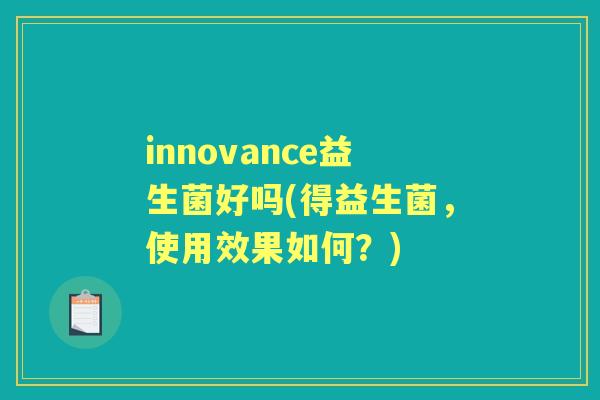 innovance益生菌好吗(得益生菌,使用效果如何?) innovance益生菌好吗(得益生菌,使用效果如何?)