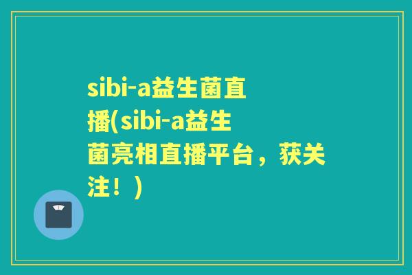 sibi-a益生菌直播(sibi-a益生菌亮相直播平台,获关注!) sibi-a益生菌直播(sibi-a益生菌亮相直播平台,获关注!)