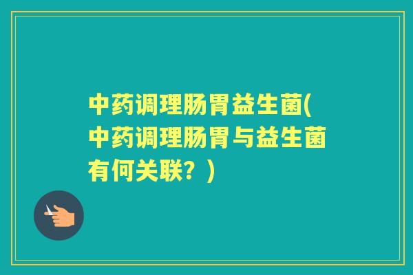 调理肠胃益生菌(调理肠胃与益生菌有何关联?) 调理肠胃益生菌(调理肠胃与益生菌有何关联?)