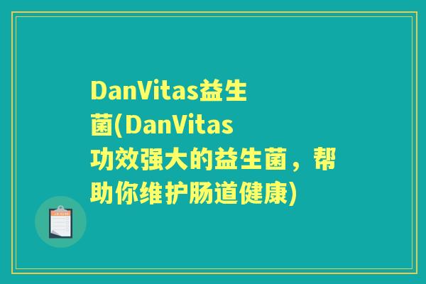 DanVitas益生菌(DanVitas功效强大的益生菌,帮助你维护肠道健康) DanVitas益生菌(DanVitas功效强大的益生菌,帮助你维护肠道健康)