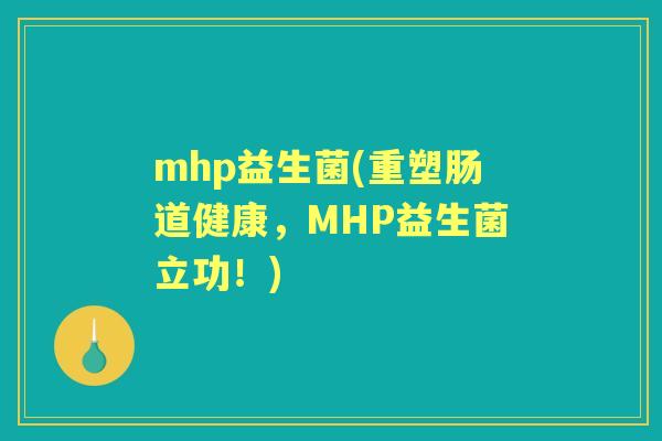mhp益生菌(重塑肠道健康，MHP益生菌立功！)