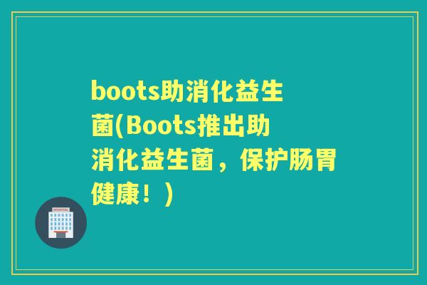 boots助消化益生菌(Boots推出助消化益生菌，保护肠胃健康！)
