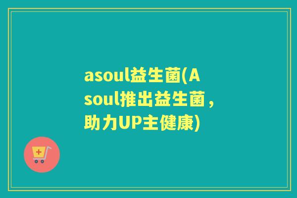 asoul益生菌(Asoul推出益生菌,助力UP主健康) asoul益生菌(Asoul推出益生菌,助力UP主健康)