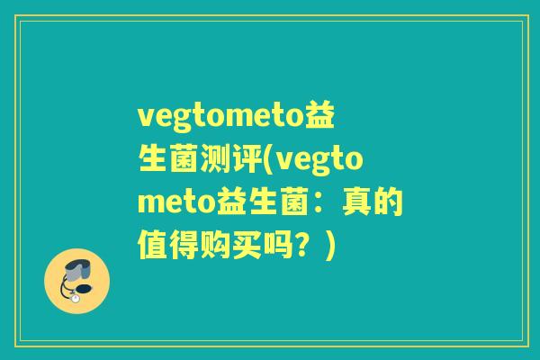 vegtometo益生菌测评(vegtometo益生菌:真的值得购买吗?) vegtometo益生菌测评(vegtometo益生菌:真的值得购买吗?)