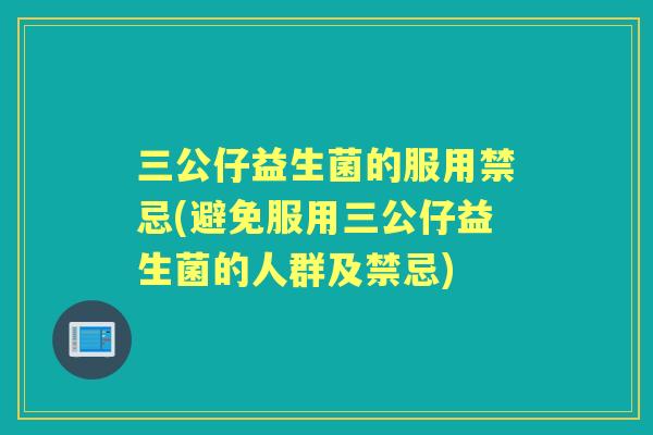 三公仔益生菌的服用禁忌(避免服用三公仔益生菌的人群及禁忌) 三公仔益生菌的服用禁忌(避免服用三公仔益生菌的人群及禁忌)