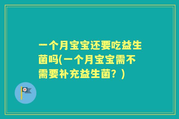 一个月宝宝还要吃益生菌吗(一个月宝宝需不需要补充益生菌?) 一个月宝宝还要吃益生菌吗(一个月宝宝需不需要补充益生菌?)
