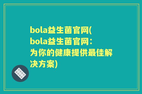 bola益生菌官网(bola益生菌官网：为你的健康提供佳解决方案)