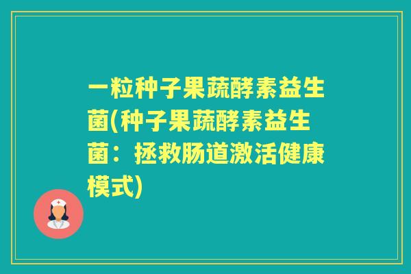 一粒种子果蔬酵素益生菌(种子果蔬酵素益生菌:拯救肠道激活健康模式) 一粒种子果蔬酵素益生菌(种子果蔬酵素益生菌:拯救肠道激活健康模式)