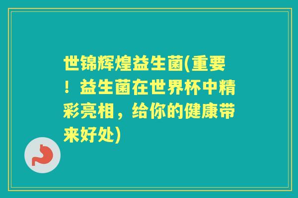 世锦辉煌益生菌(重要！益生菌在世界杯中精彩亮相，给你的健康带来好处)