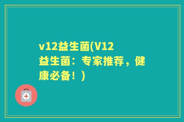 v12益生菌(V12益生菌：专家推荐，健康必备！)