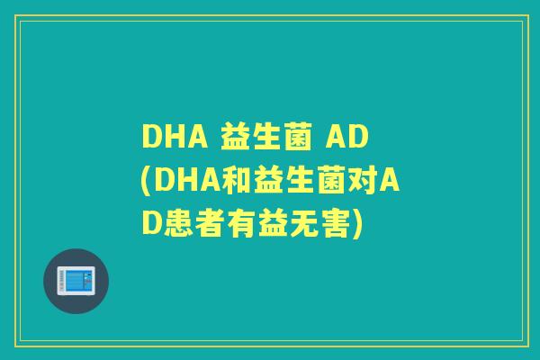 DHA 益生菌 AD(DHA和益生菌对AD患者有益无害) DHA 益生菌 AD(DHA和益生菌对AD患者有益无害)