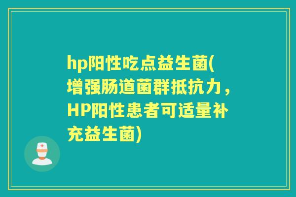 hp阳性吃点益生菌(增强肠道菌群，HP阳性患者可适量补充益生菌)