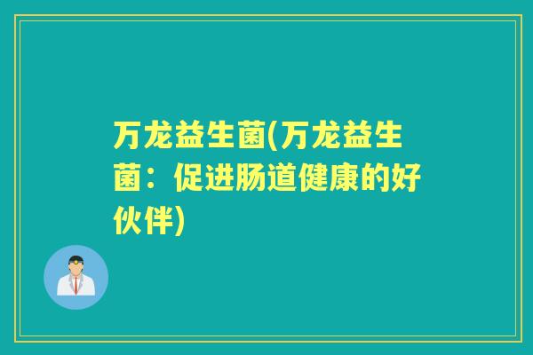 万龙益生菌(万龙益生菌：促进肠道健康的好伙伴)